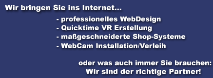 Wir bringen Sie ins Internet...& - professionelles WebDesign - QuickTime VR Erstellung - ma&szlig;geschneiderte Shop-Systeme - WebCam Installation/Verleih oder was auch immer Sie brauchen: Wir sind der richtige Partner!
